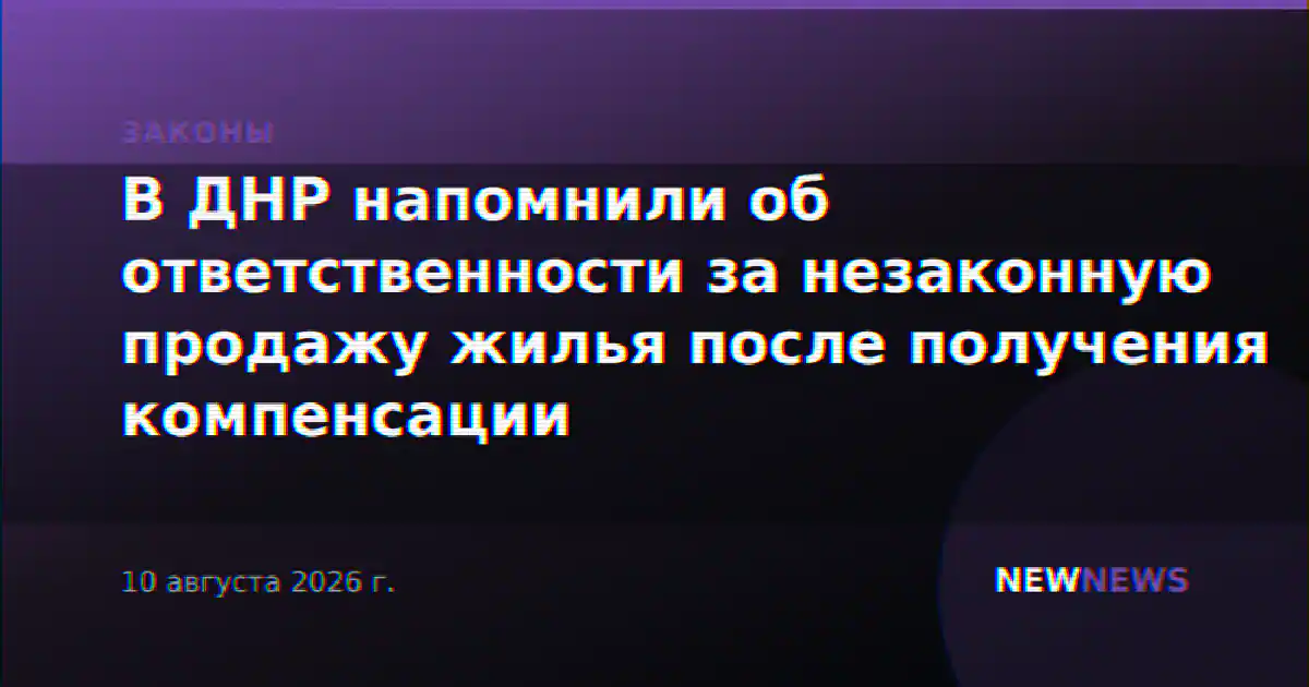 В ДНР напомнили об ответственности за незаконную продажу жилья после получения компенсации