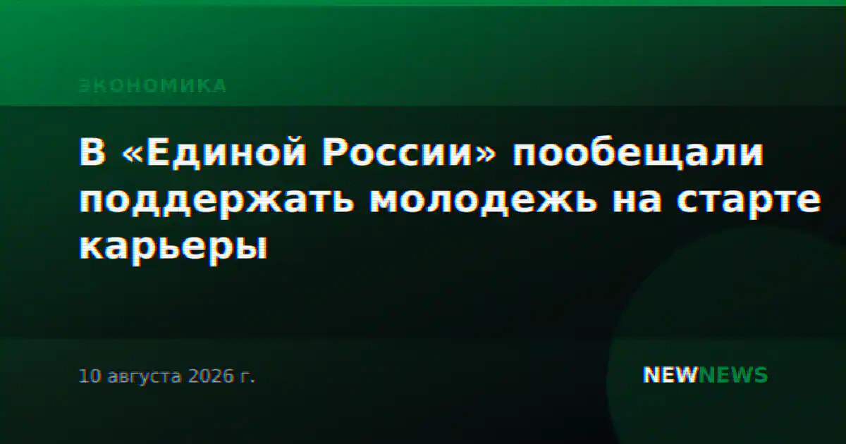 В «Единой России» пообещали поддержать молодежь на старте карьеры