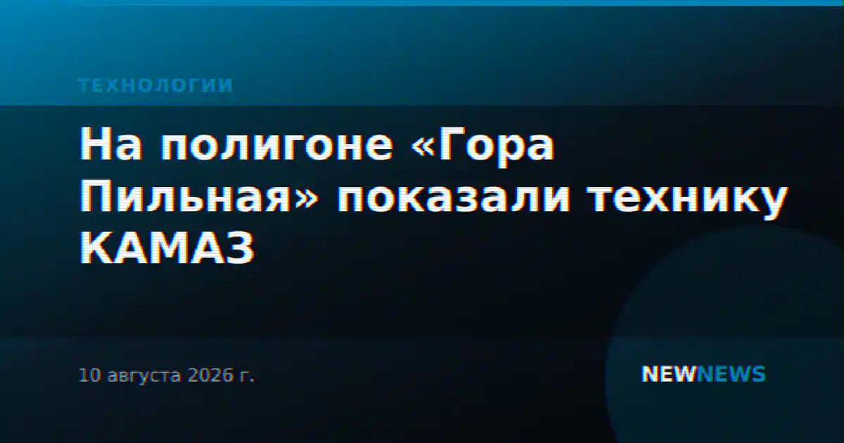 На полигоне «Гора Пильная» показали технику КАМАЗ