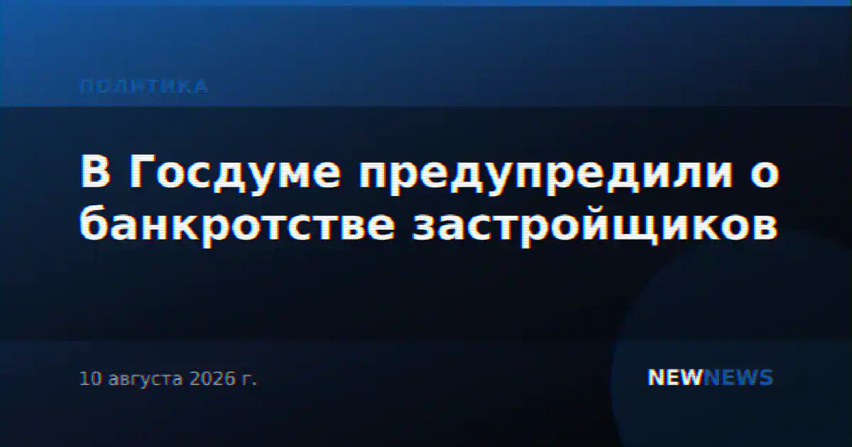 В Госдуме предупредили о банкротстве застройщиков