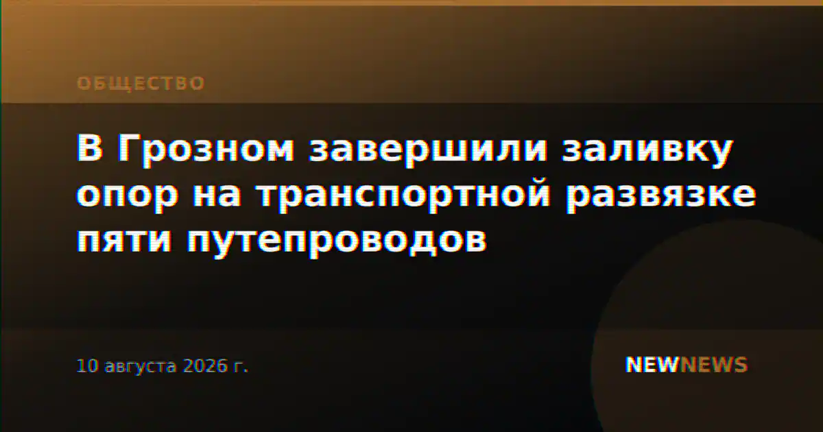 В Грозном завершили заливку опор на транспортной развязке пяти путепроводов