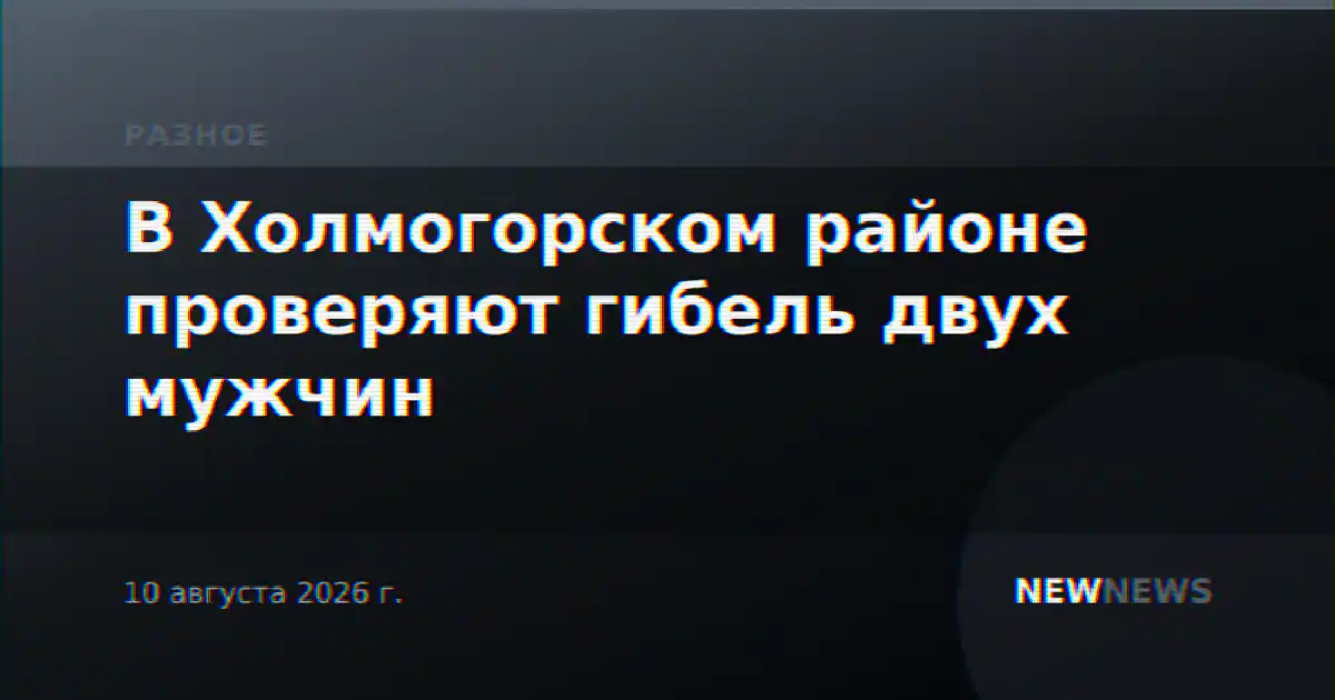 В Холмогорском районе проверяют гибель двух мужчин