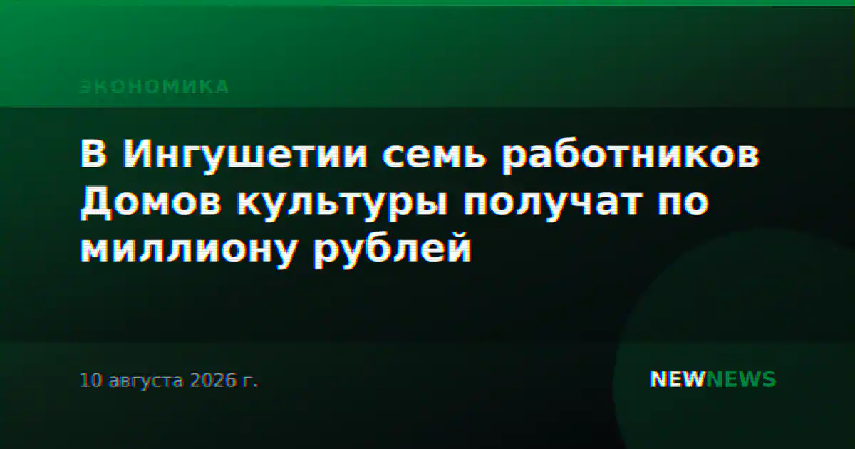 В Ингушетии семь работников Домов культуры получат по миллиону рублей