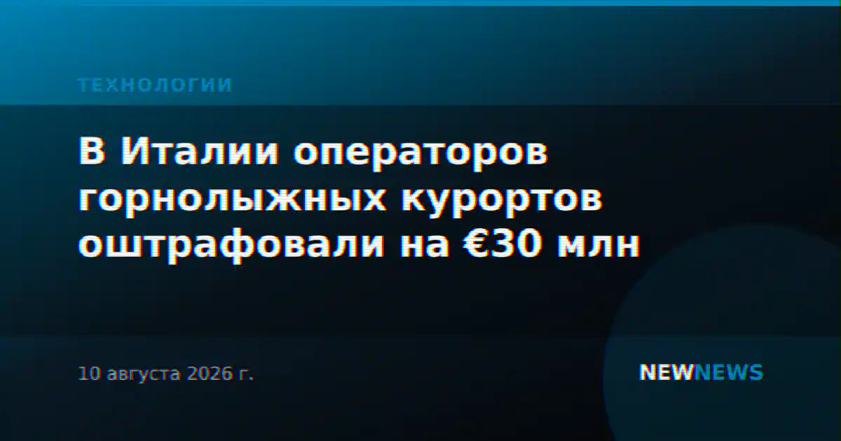 В Италии операторов горнолыжных курортов оштрафовали на €30 млн