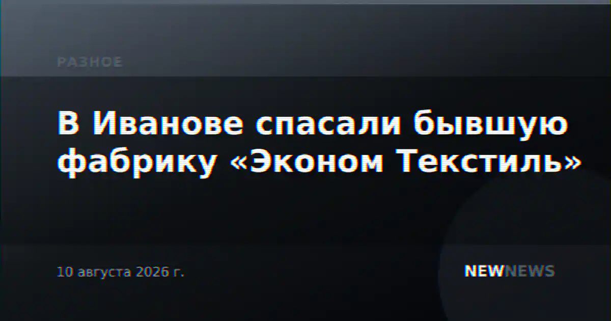 В Иванове спасали бывшую фабрику «Эконом Текстиль»