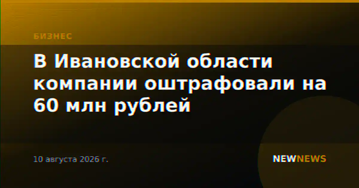 В Ивановской области компании оштрафовали на 60 млн рублей