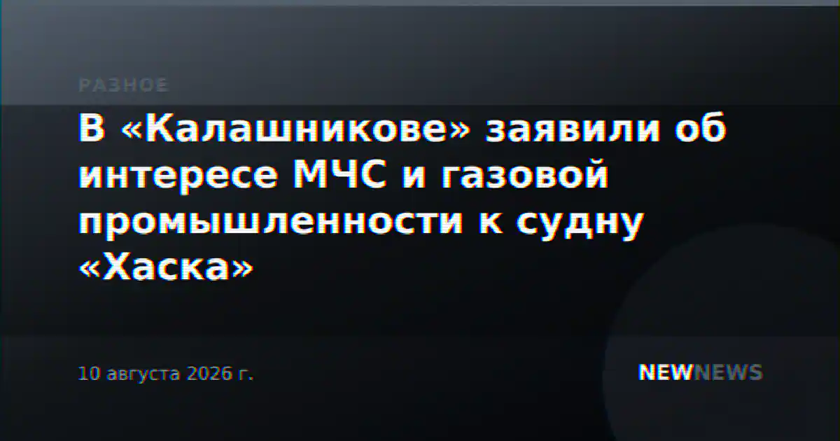 В «Калашникове» заявили об интересе МЧС и газовой промышленности к судну «Хаска»