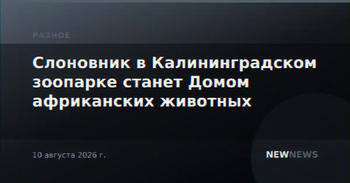 Слоновник в Калининградском зоопарке станет Домом африканских животных