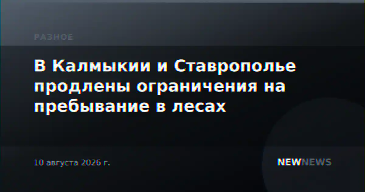 В Калмыкии и Ставрополье продлены ограничения на пребывание в лесах
