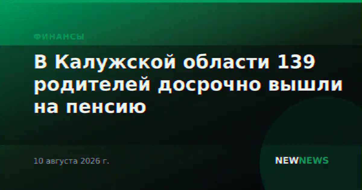 В Калужской области 139 родителей досрочно вышли на пенсию