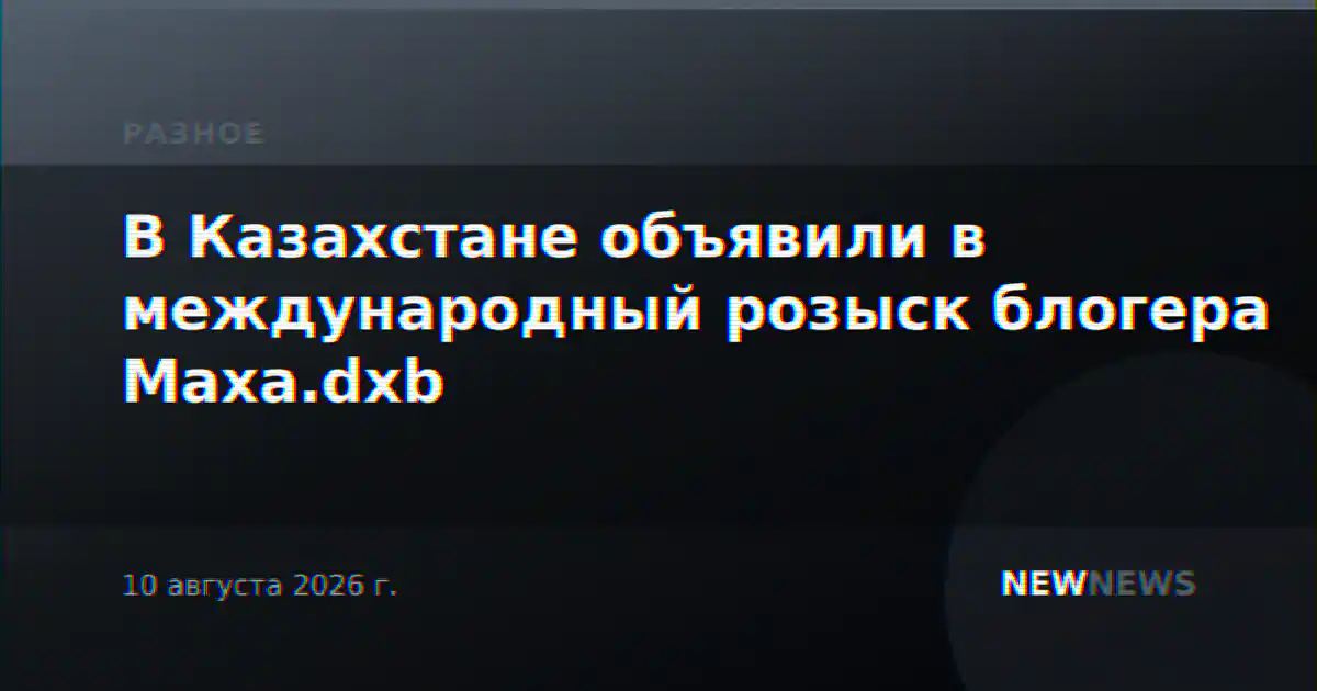 В Казахстане объявили в международный розыск блогера Маха.dxb