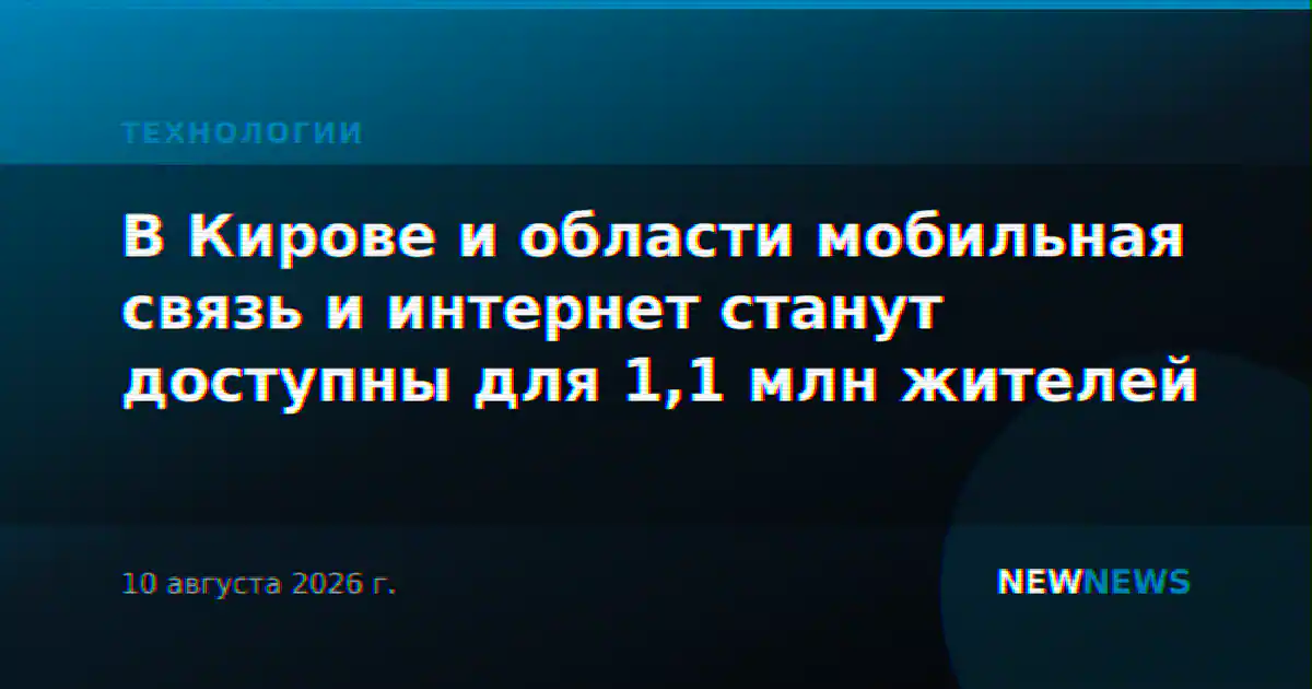 В Кирове и области мобильная связь и интернет станут доступны для 1,1 млн жителей