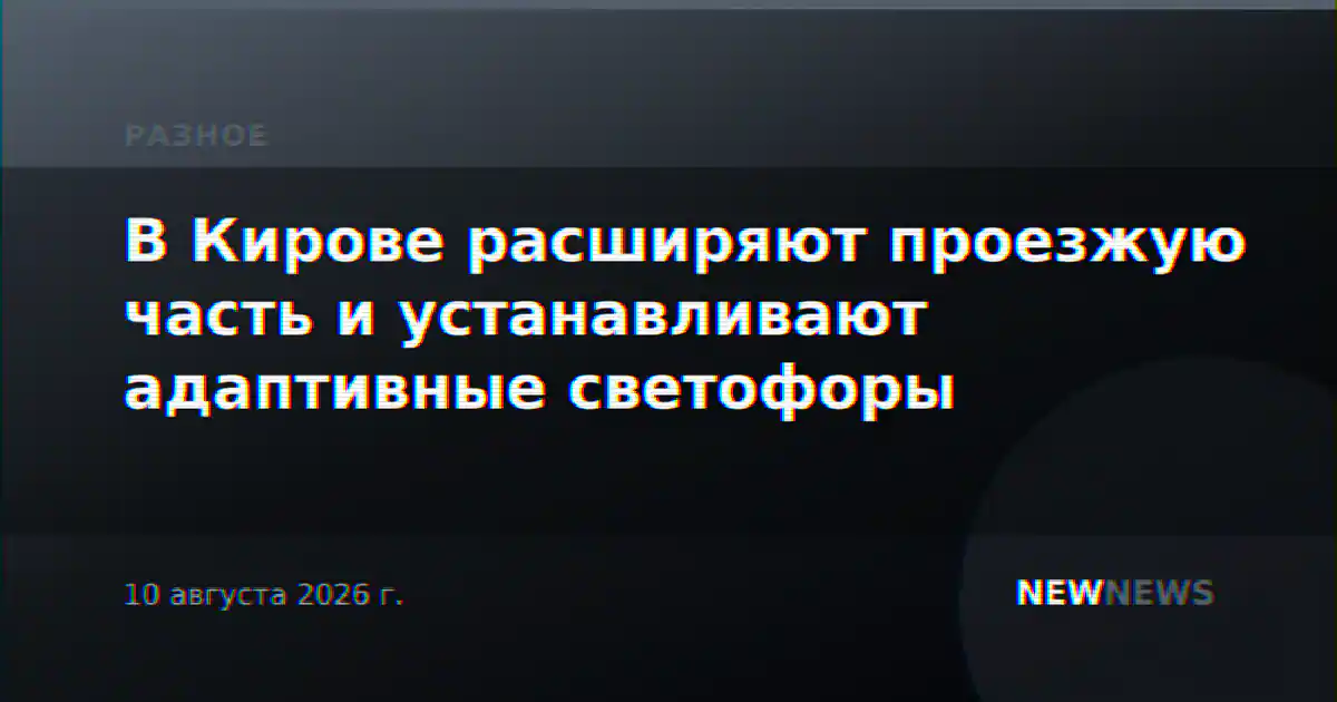 В Кирове расширяют проезжую часть и устанавливают адаптивные светофоры