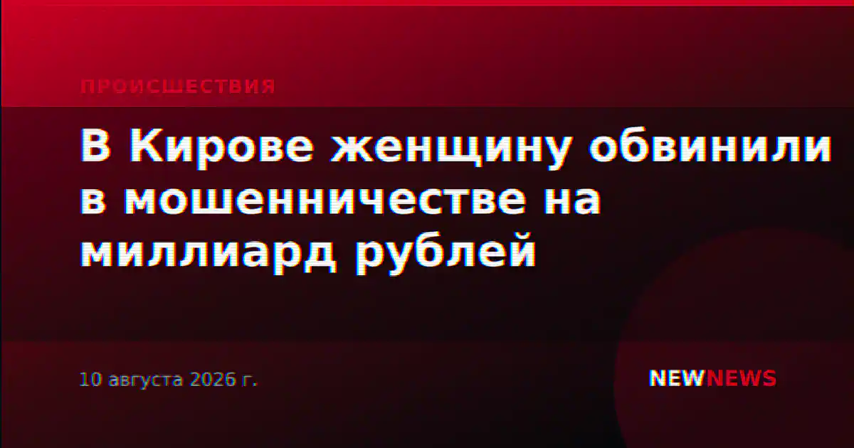 В Кирове женщину обвинили в мошенничестве на миллиард рублей