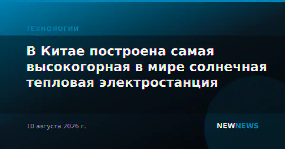 В Китае построена самая высокогорная в мире солнечная тепловая электростанция