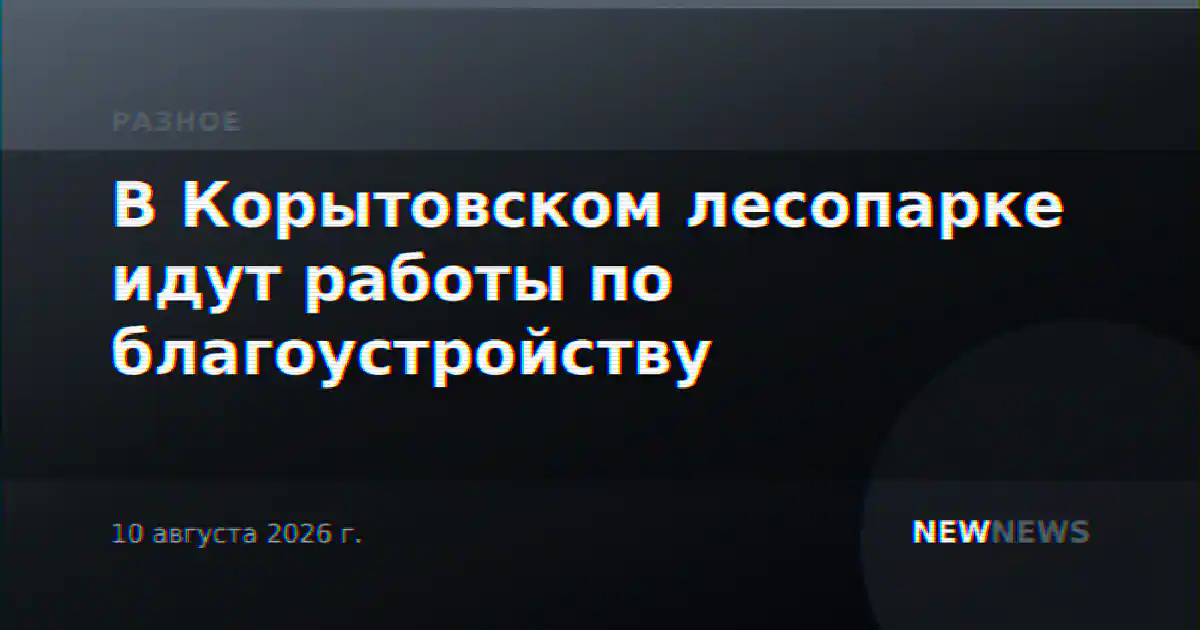 В Корытовском лесопарке идут работы по благоустройству