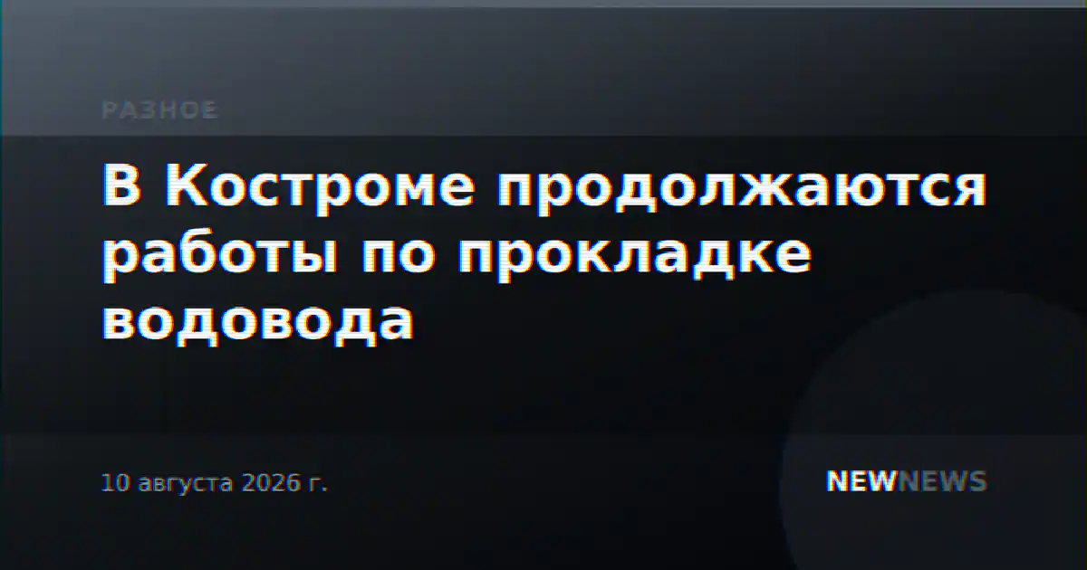 В Костроме продолжаются работы по прокладке водовода