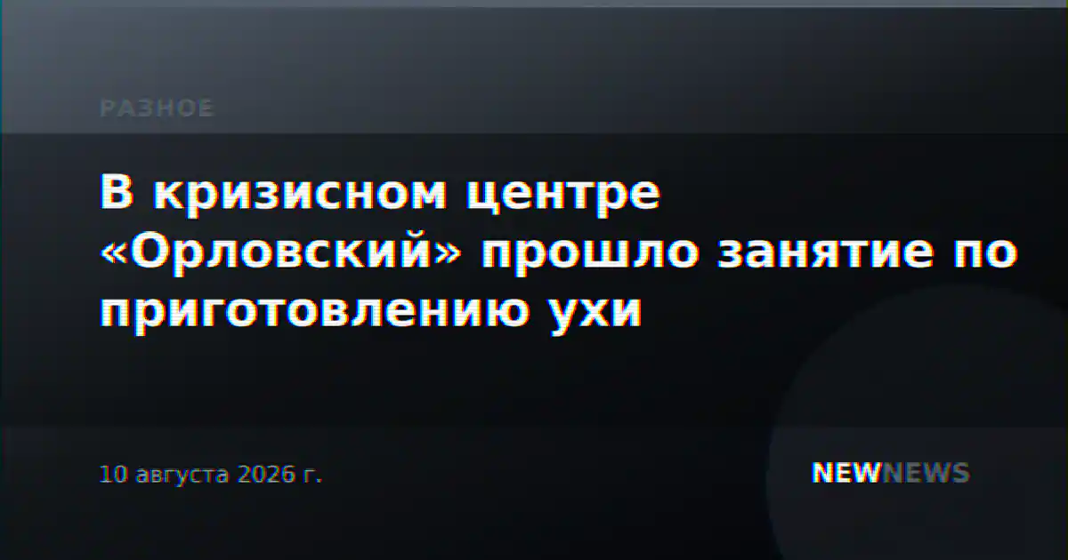 В кризисном центре «Орловский» прошло занятие по приготовлению ухи