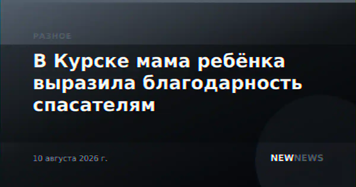 В Курске мама ребёнка выразила благодарность спасателям