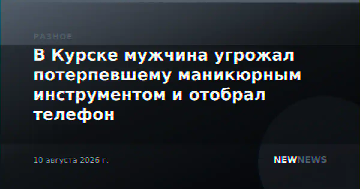 В Курске мужчина угрожал потерпевшему маникюрным инструментом и отобрал телефон