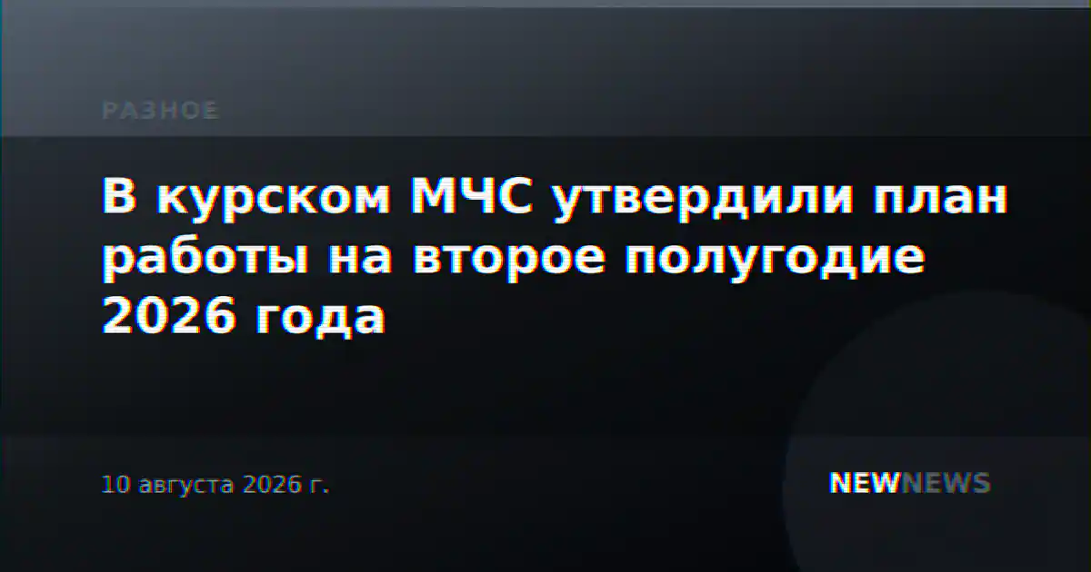 В курском МЧС утвердили план работы на второе полугодие 2026 года