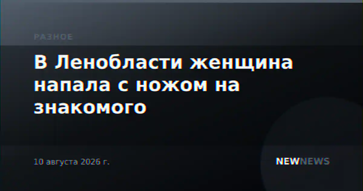В Ленобласти женщина напала с ножом на знакомого
