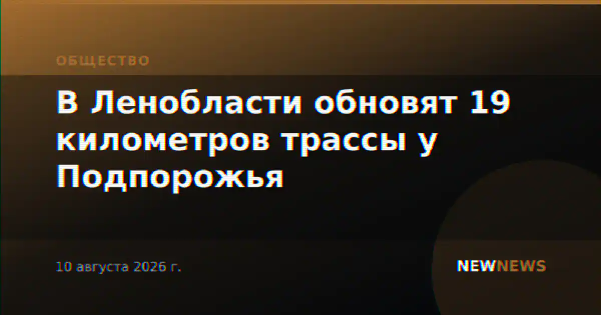 В Ленобласти обновят 19 километров трассы у Подпорожья