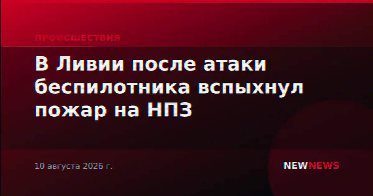 В Ливии после атаки беспилотника вспыхнул пожар на НПЗ