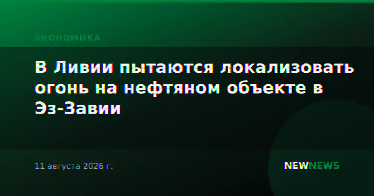 В Ливии пытаются локализовать огонь на нефтяном объекте в Эз-Завии