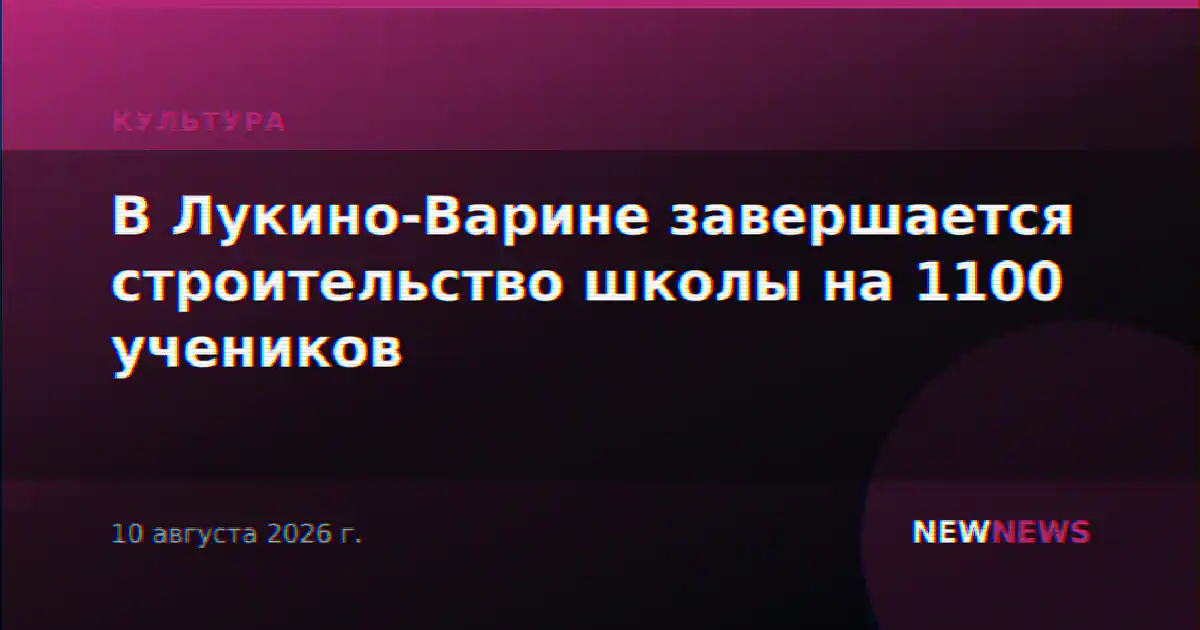 В Лукино-Варине завершается строительство школы на 1100 учеников