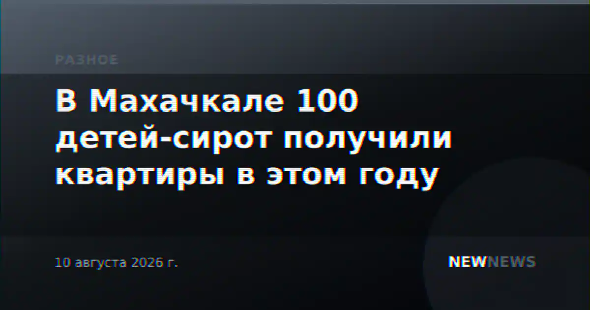 В Махачкале 100 детей-сирот получили квартиры в этом году