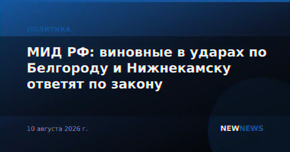 МИД РФ: виновные в ударах по Белгороду и Нижнекамску ответят по закону