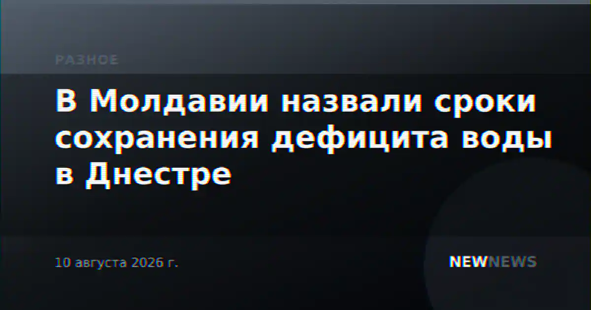 В Молдавии назвали сроки сохранения дефицита воды в Днестре