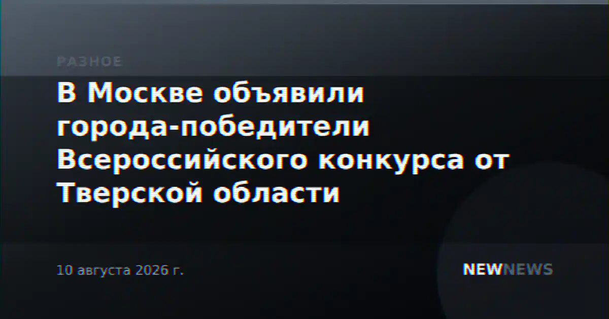 В Москве объявили города-победители Всероссийского конкурса от Тверской области