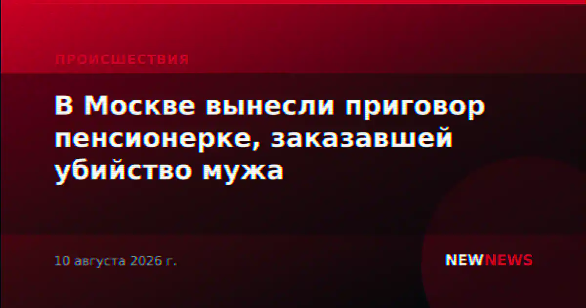 В Москве вынесли приговор пенсионерке, заказавшей убийство мужа