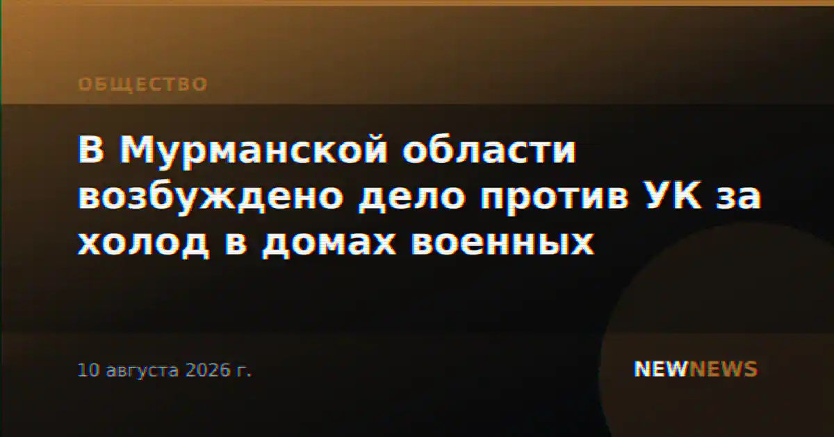 В Мурманской области возбуждено дело против УК за холод в домах военных