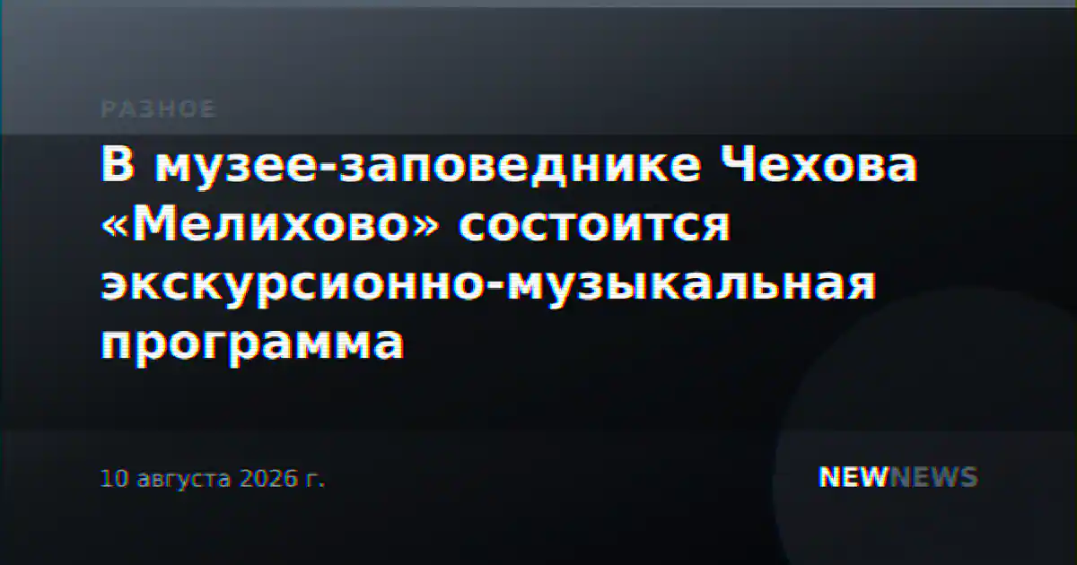 В музее-заповеднике Чехова «Мелихово» состоится экскурсионно-музыкальная программа