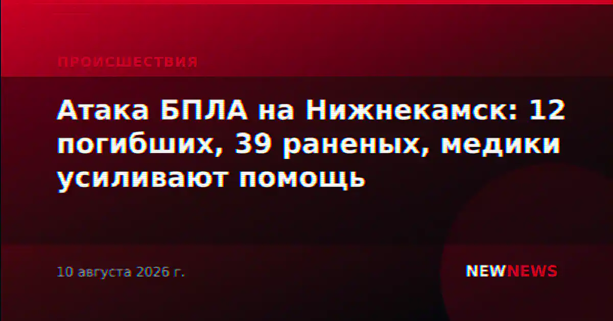 Атака БПЛА на Нижнекамск: 12 погибших, 39 раненых, медики усиливают помощь
