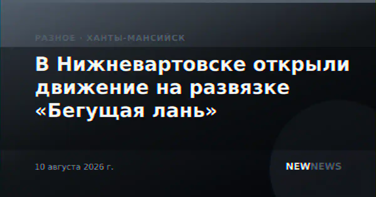 В Нижневартовске открыли движение на развязке «Бегущая лань»
