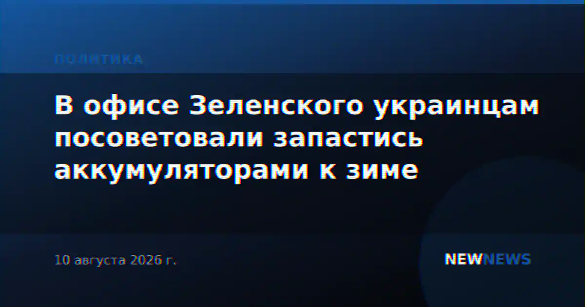 В офисе Зеленского украинцам посоветовали запастись аккумуляторами к зиме