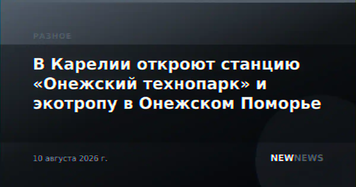 В Карелии откроют станцию «Онежский технопарк» и экотропу в Онежском Поморье