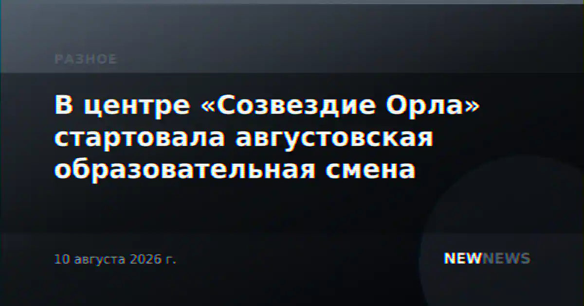 В центре «Созвездие Орла» стартовала августовская образовательная смена