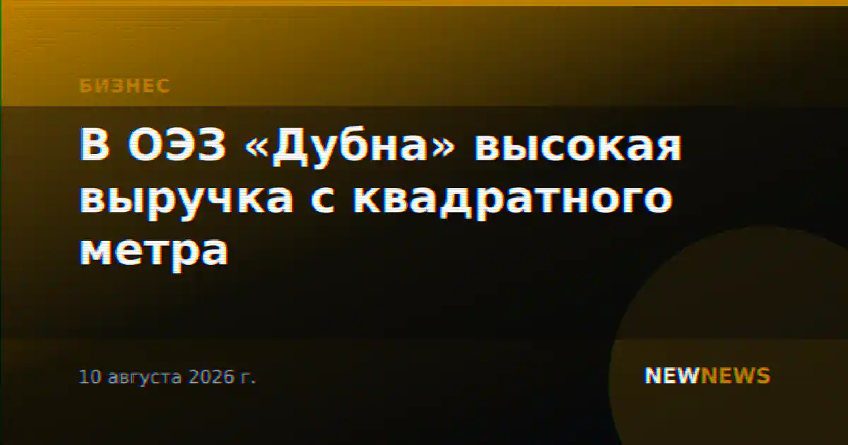 В ОЭЗ «Дубна» высокая выручка с квадратного метра