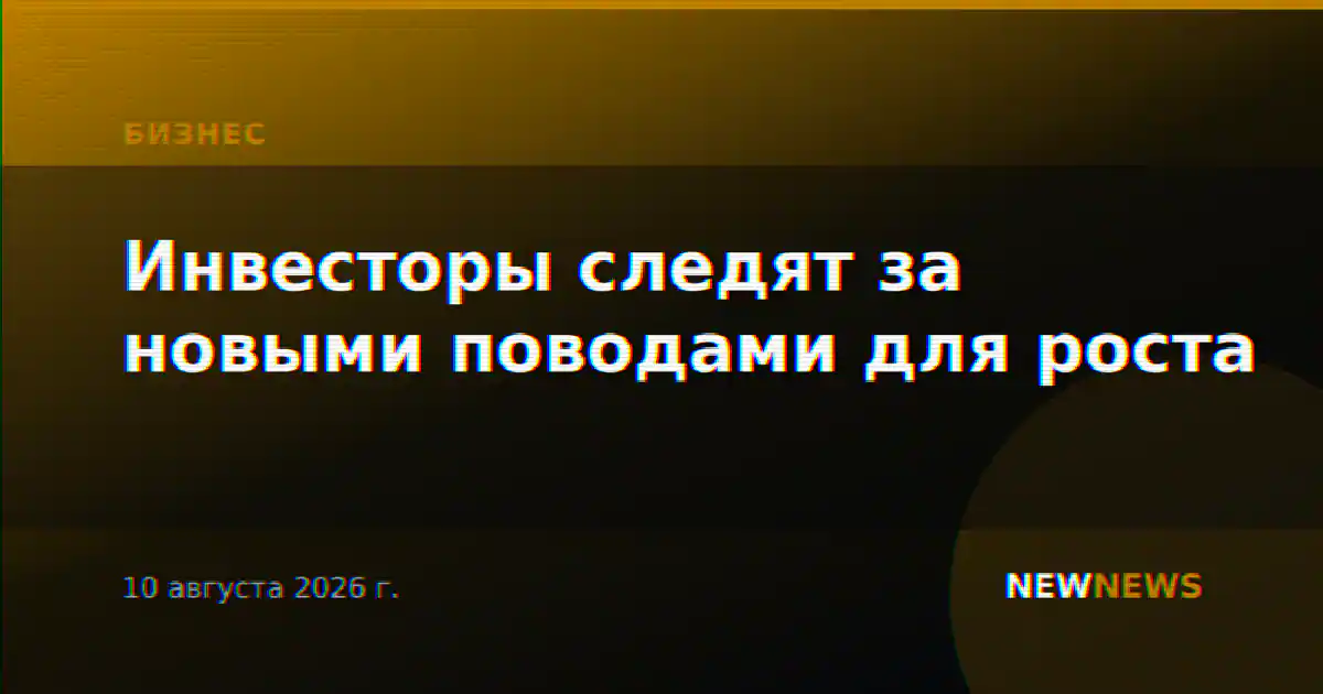 Инвесторы следят за новыми поводами для роста