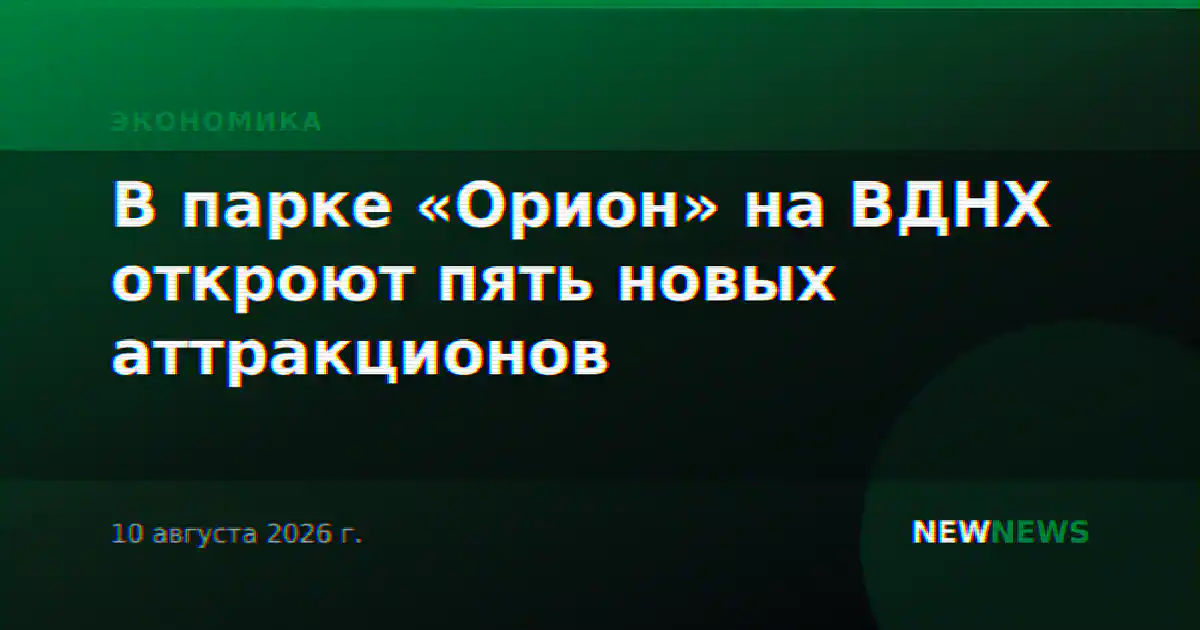 В парке «Орион» на ВДНХ откроют пять новых аттракционов