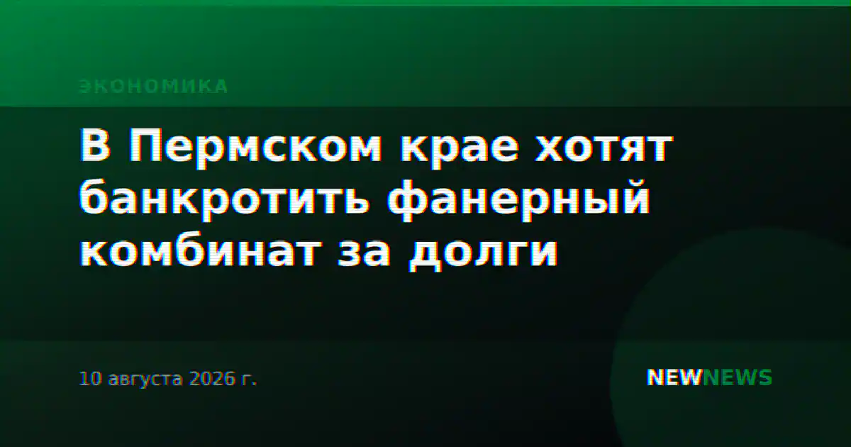 В Пермском крае хотят банкротить фанерный комбинат за долги