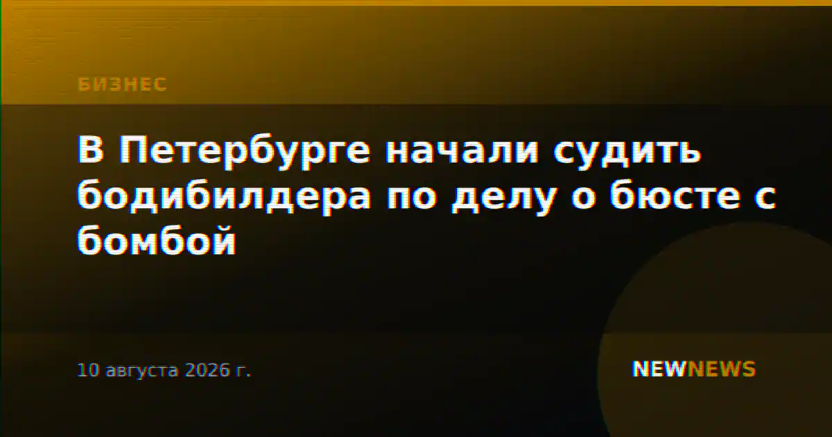 В Петербурге начали судить бодибилдера по делу о бюсте с бомбой