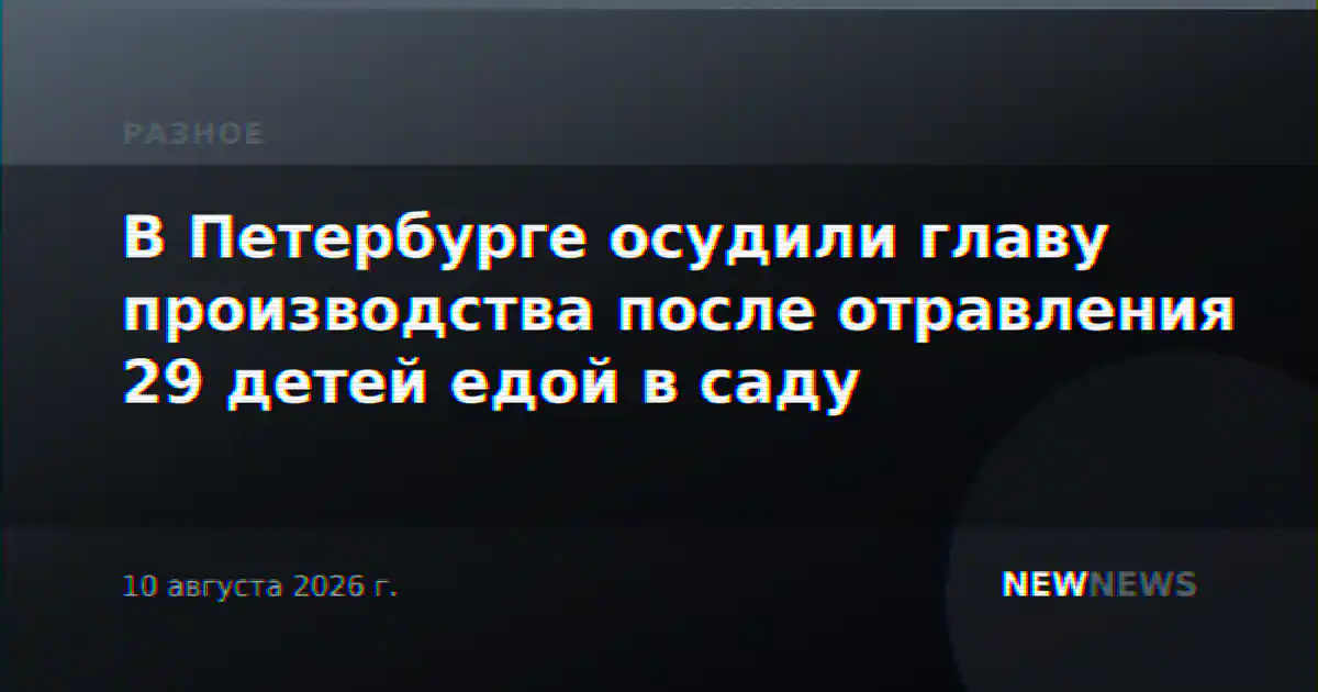 В Петербурге осудили главу производства после отравления 29 детей едой в саду