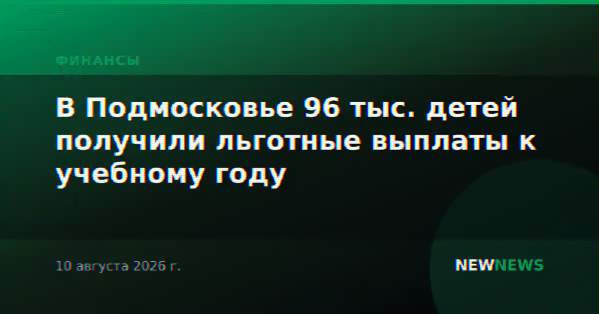 В Подмосковье 96 тыс. детей получили льготные выплаты к учебному году
