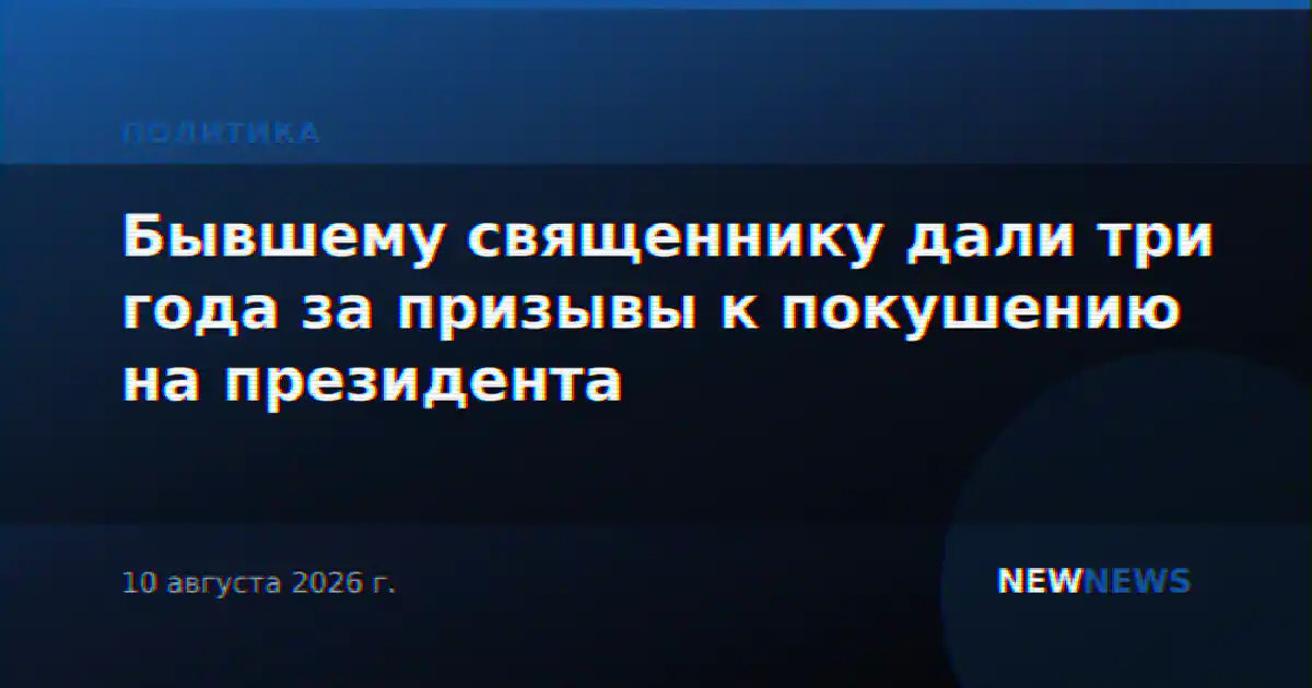 Бывшему священнику дали три года за призывы к покушению на президента